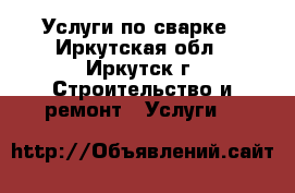 Услуги по сварке - Иркутская обл., Иркутск г. Строительство и ремонт » Услуги   